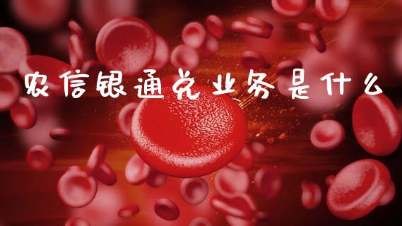 农信银通兑业务是什么_https://m.fansifence.com_个股行情_第1张