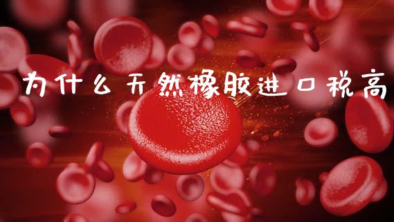 为什么天然橡胶进口税高_https://m.fansifence.com_消费金融_第1张