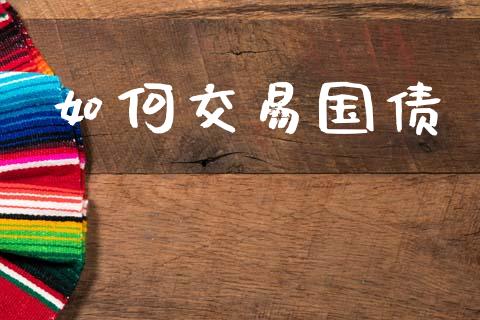 如何交易国债_https://m.fansifence.com_公募基金_第1张