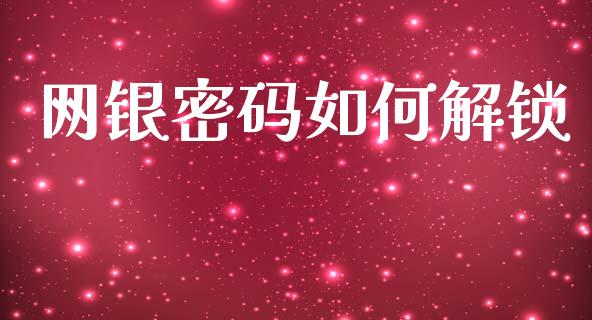 网银密码如何解锁_https://m.fansifence.com_公募基金_第1张