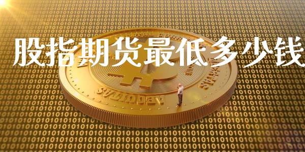 股指期货最低多少钱_https://m.fansifence.com_个股行情_第1张