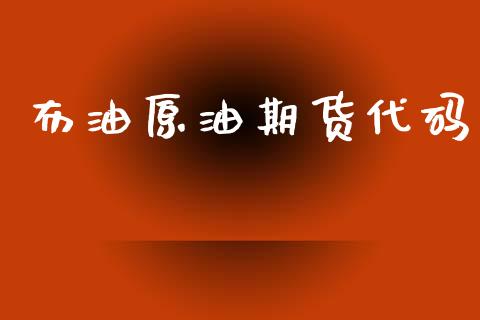 布油原油期货代码_https://m.fansifence.com_个股行情_第1张