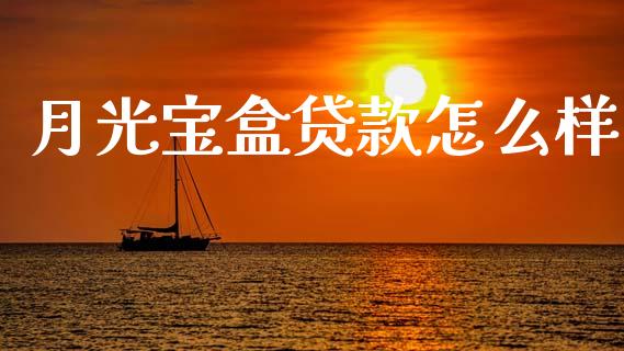 月光宝盒贷款怎么样_https://m.fansifence.com_个股行情_第1张