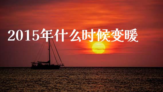 2015年什么时候变暖_https://m.fansifence.com_消费金融_第1张