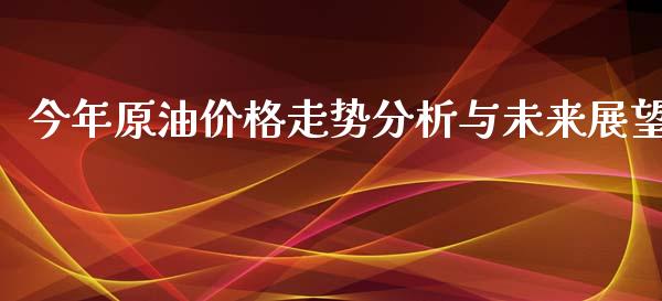 今年原油价格走势分析与未来展望_https://m.fansifence.com_个股行情_第1张