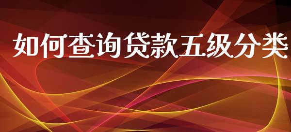 如何查询贷款五级分类_https://m.fansifence.com_消费金融_第1张