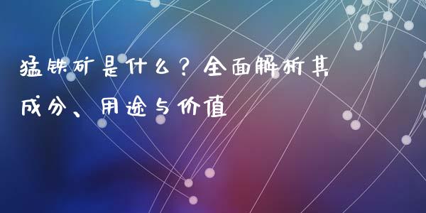 猛铁矿是什么？全面解析其成分、用途与价值_https://m.fansifence.com_公募基金_第1张