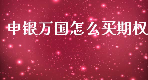 申银万国怎么买期权_https://m.fansifence.com_个股行情_第1张