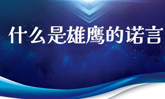 什么是雄鹰的诺言_https://m.fansifence.com_公募基金_第1张