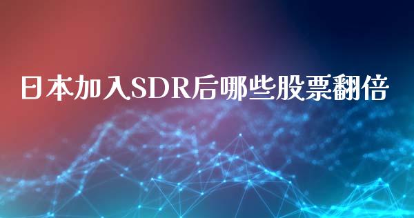 日本加入SDR后哪些股票翻倍_https://m.fansifence.com_消费金融_第1张