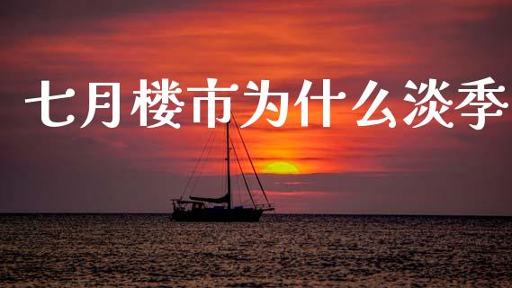 七月楼市为什么淡季_https://m.fansifence.com_贵金属行情_第1张