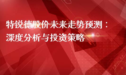 特锐德股价未来走势预测：深度分析与投资策略_https://m.fansifence.com_消费金融_第1张