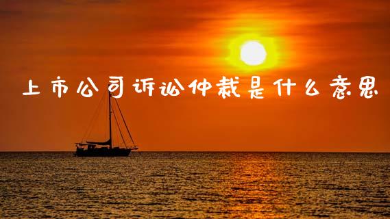 上市公司诉讼仲裁是什么意思_https://m.fansifence.com_消费金融_第1张