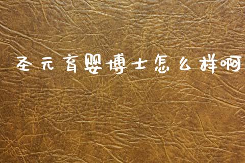 圣元育婴博士怎么样啊_https://m.fansifence.com_公募基金_第1张