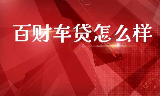 百财车贷怎么样_https://m.fansifence.com_个股行情_第1张