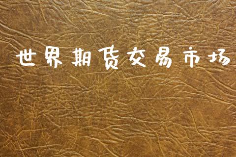 世界期货交易市场_https://m.fansifence.com_公募基金_第1张