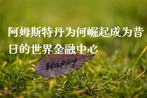 阿姆斯特丹为何崛起成为昔日的世界金融中心_https://m.fansifence.com_贵金属行情_第1张