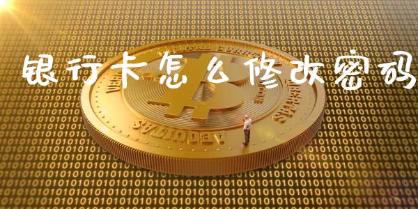 银行卡怎么修改密码_https://m.fansifence.com_公募基金_第1张