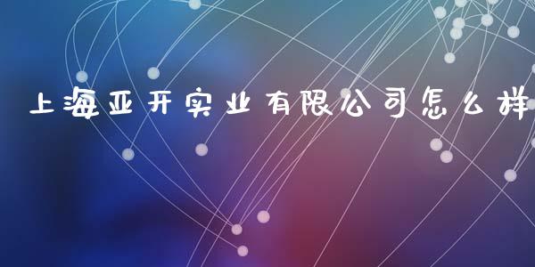 上海亚开实业有限公司怎么样_https://m.fansifence.com_消费金融_第1张