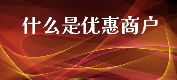 什么是优惠商户_https://m.fansifence.com_贵金属行情_第1张