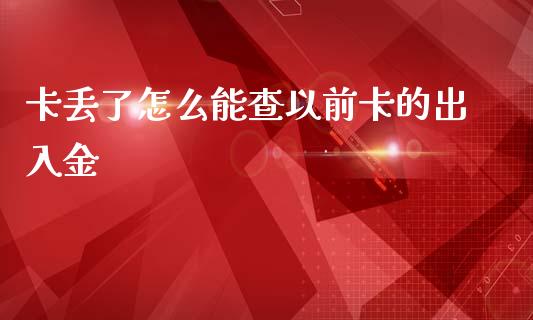 卡丢了怎么能查以前卡的出入金_https://m.fansifence.com_公募基金_第1张