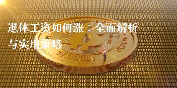 退休工资如何涨：全面解析与实用策略_https://m.fansifence.com_贵金属行情_第1张