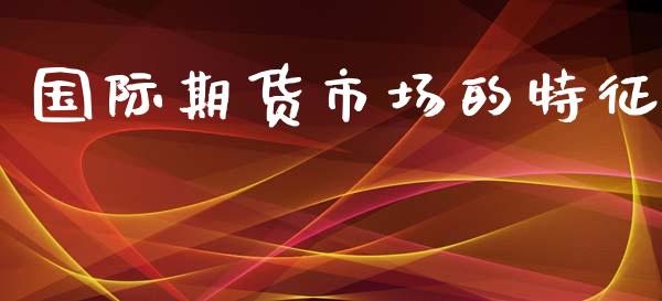 国际期货市场的特征_https://m.fansifence.com_贵金属行情_第1张
