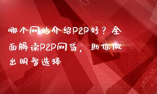 哪个网站介绍P2P好？全面解读P2P网贷，助你做出明智选择_https://m.fansifence.com_消费金融_第1张