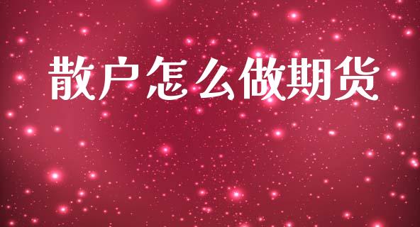 散户怎么做期货_https://m.fansifence.com_消费金融_第1张