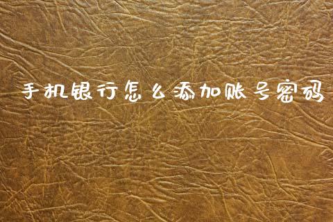 手机银行怎么添加账号密码_https://m.fansifence.com_公募基金_第1张