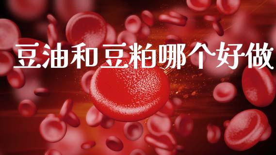 豆油和豆粕哪个好做_https://m.fansifence.com_个股行情_第1张
