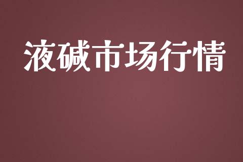 液碱市场行情_https://m.fansifence.com_公募基金_第1张