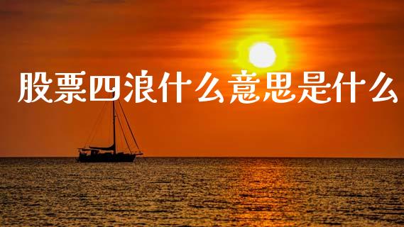 股票四浪什么意思是什么_https://m.fansifence.com_贵金属行情_第1张