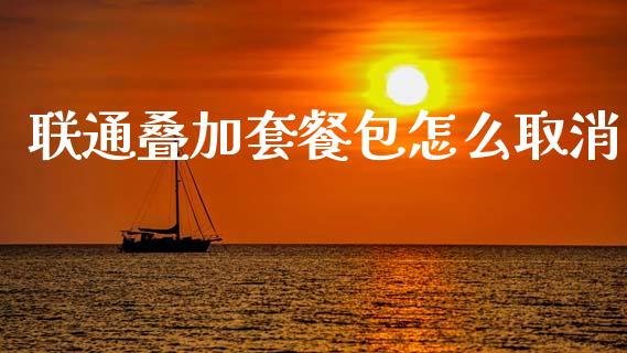 联通叠加套餐包怎么取消_https://m.fansifence.com_个股行情_第1张