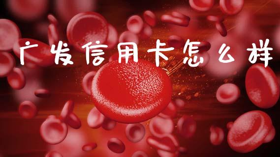 广发信用卡怎么样_https://m.fansifence.com_个股行情_第1张