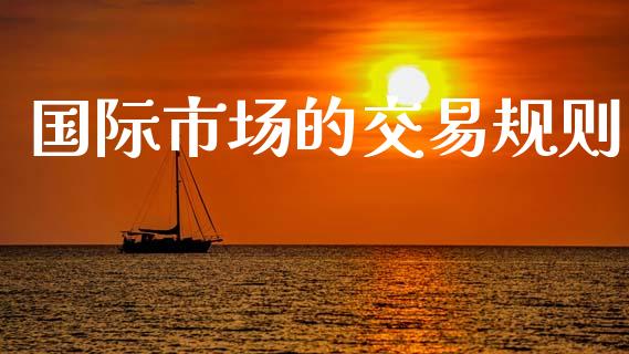 国际市场的交易规则_https://m.fansifence.com_消费金融_第1张