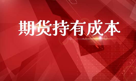 期货持有成本_https://m.fansifence.com_个股行情_第1张