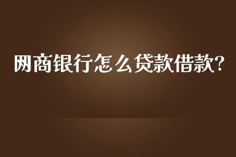 网商银行怎么贷款借款?_https://m.fansifence.com_贵金属行情_第1张