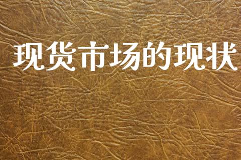 现货市场的现状_https://m.fansifence.com_贵金属行情_第1张