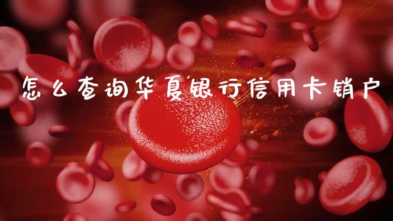 怎么查询华夏银行信用卡销户_https://m.fansifence.com_贵金属行情_第1张