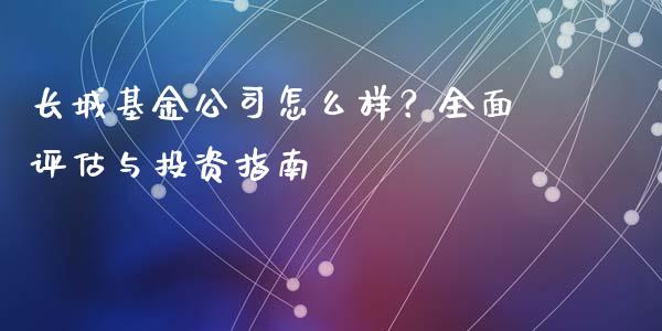 长城基金公司怎么样？全面评估与投资指南_https://m.fansifence.com_消费金融_第1张