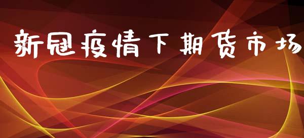 新冠疫情下期货市场_https://m.fansifence.com_个股行情_第1张