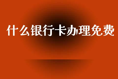 什么银行卡办理免费_https://m.fansifence.com_个股行情_第1张