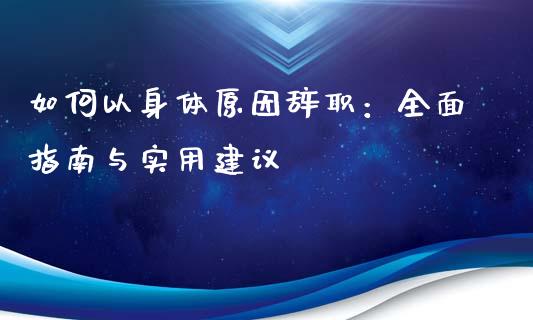 如何以身体原因辞职：全面指南与实用建议_https://m.fansifence.com_贵金属行情_第1张