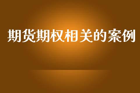 期货期权相关的案例_https://m.fansifence.com_公募基金_第1张