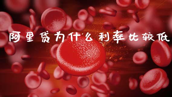 阿里贷为什么利率比较低_https://m.fansifence.com_个股行情_第1张