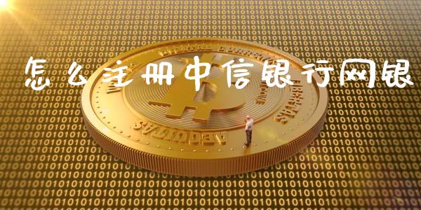 怎么注册中信银行网银_https://m.fansifence.com_贵金属行情_第1张