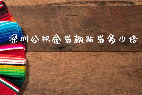 深圳公积金贷款能贷多少倍_https://m.fansifence.com_贵金属行情_第1张