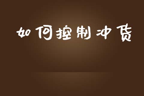 如何控制冲货_https://m.fansifence.com_公募基金_第1张