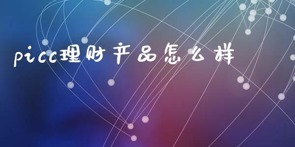 picc理财产品怎么样_https://m.fansifence.com_贵金属行情_第1张